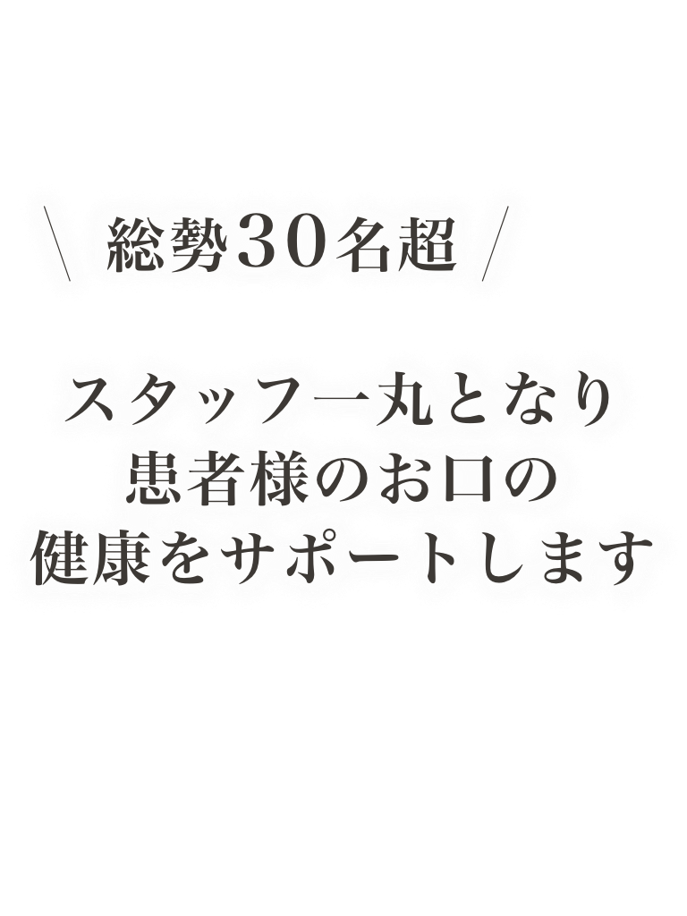 スタッフ一丸となり患者様のお口の健康をサポートします