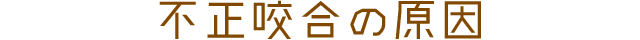 不正咬合の原因