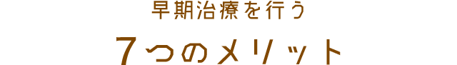 早期治療を行う7つのメリット