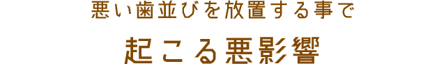 悪い歯並びを放置する事で起こる悪影響