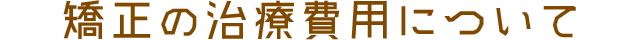 矯正の治療費用について