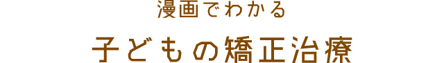 漫画でわかる子どもの矯正治療