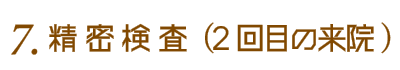 6.精密検査(治療スタート)