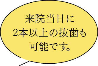 来院当日に2本以上の抜歯も可能です。